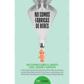 No Somos Maquinas De Bebes. Reflexiones Sobre El Aborto Legal , Seguro Y Gratuito