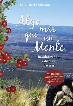 Algo Mas Que Un Monte. Revalorizando Saberes Y Haceres. 70 Recetas Practicas Y Sabrosas a Partir De Especies Nativas