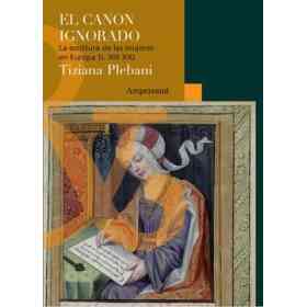 El Canon Ignorado. La Escritura De Las Mujeres en Europa (S. Xiii-Xx)