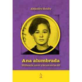 Ana Alumbrada. Militancia Amor Y Locura en Los 60