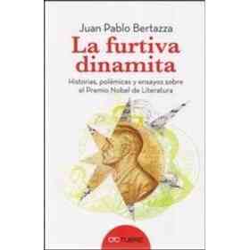 La Furtiva Dinamita : Historias Polémicas Y Ensayos Sobre El Premio Nobel De Literatura