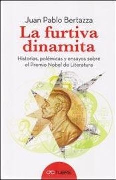 La Furtiva Dinamita : Historias Polémicas Y Ensayos Sobre El Premio Nobel De Literatura
