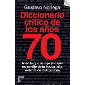 Diccionario Critico De Los años 70. Todo Lo Que Se Dijo Y Lo Que No Se Dijo De La Epoca Mas Violenta