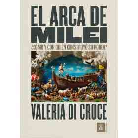 El Arca De Milei: ¿Como Y Con Quien Construyo Su Poder?