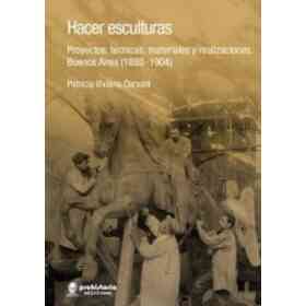 Hacer Esculturas Proyectos Tecnicas Materiales Y Realizaciones Buenos Aires 1880-1904