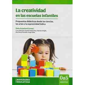 La Creatividad en Las Escuelas Infantiles. Propuestas Didácticas Desde Las Ciencias, Las Artes Y La Expresividad Lúdica.