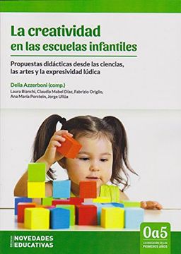 La Creatividad en Las Escuelas Infantiles. Propuestas Didácticas Desde Las Ciencias, Las Artes Y La Expresividad Lúdica.