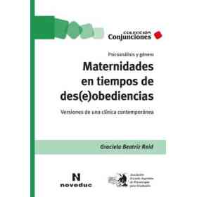 Maternidades en Tiempos De Des(e)obediencias: Psicoanálisis Y Género. Versiones De Una Clínica Contemporánea