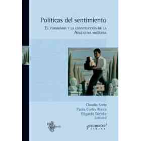 Políticas Del Sentimiento. El Peronismo Y La Construcción De La Argentina Moderna