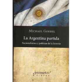 La Argentina Partida. Nacionalismos Y Políticas De La Historia.