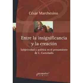 Entre La Insignificancia Y La Creacion. Subjetividad Y Politica en El Pensa