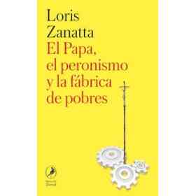 Papa El Peronismo Y La Fabrica De Pobres El