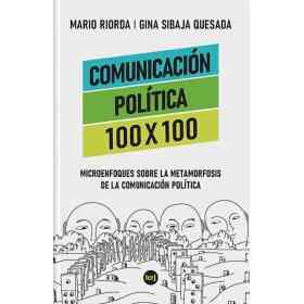 Comunicacion Politica 100 X 100: Microenfoques Sobre La Metamorfosis De La Comunicacion Politica