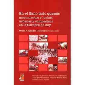 En El Llano Todo Quema : Movimientos Y Luchas Urbanas Y Campesinas en La Cordoba De Hoy