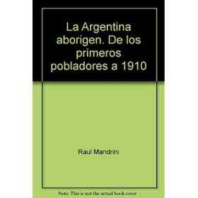 La Argentina Aborigen. De Los Primeros Pobladores a 1910