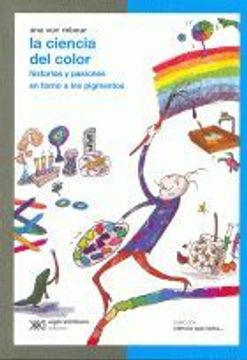 La Ciencia Del Color: Historias Y Pasiones en Torno a Los Pigmentos