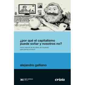 Por Qué El Capitalismo Puede soñar Y Nosotros No? - Breve Manual De Las Ideas De Izquierda Para Pensar en El Futuro