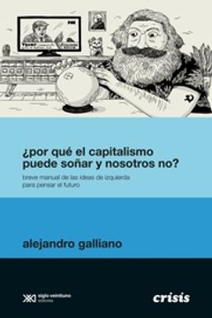 Por Qué El Capitalismo Puede soñar Y Nosotros No? - Breve Manual De Las Ideas De Izquierda Para Pensar en El Futuro