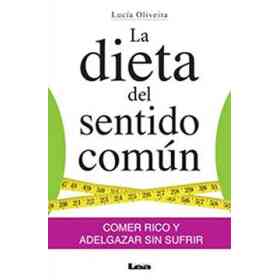 La Dieta Del Sentido Común: Comer Rico Y Adelgazar Sin Sufrir