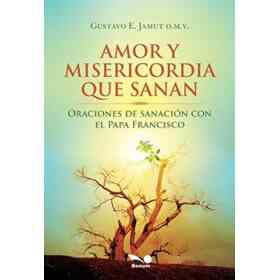 Amor Y Misericordia Que Sanan Oraciones De Sanacion Con El Papa Francisco