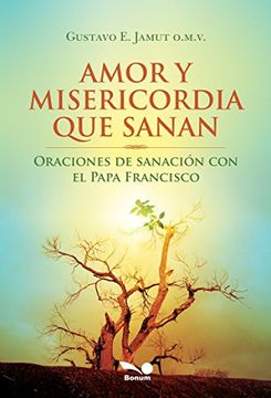 Amor Y Misericordia Que Sanan Oraciones De Sanacion Con El Papa Francisco