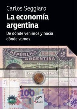 La economía Argentina: De Dónde Venimos Y Hacia Dónde Vamos (Spanish Edition)