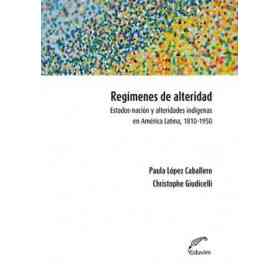 Regimenes De Alteridad Estados Nacion Y Alteridades Indigenas en America Latina 1810-1950