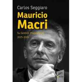 Mauricio Macri Su Gestion Presidencial 2015-2019