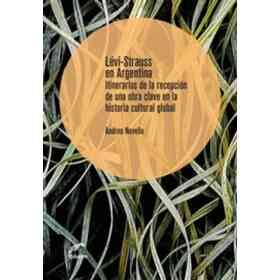Levi-Strauss en Argentina Itinerarios De La Recepcion De Una Obra Clave en La Historia Cultural