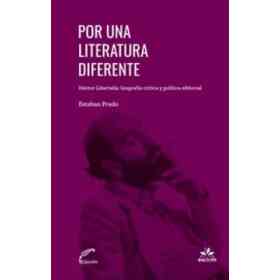 Por Una Literatura Diferente: Héctor Libertella: biografía Crítica Y Política Editorial / Esteban Prado.
