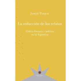 Seduccion De Los Relatos Critica Literaria Y Politica en La Argentina