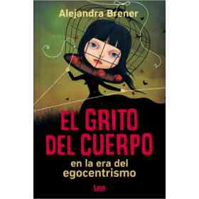 Grito Del Cuerpo en La Era Del Egocentrismo El