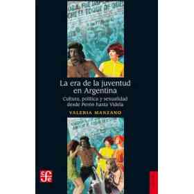 La Era De La Juventud en Argentina. Cultura , Politica Y Sexualidad Desde Peron Hasta Videla
