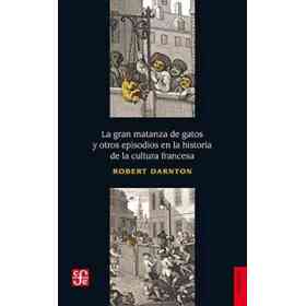 La Gran Matanza De Gatos Y Otros Episodios en La Historia De La Cultura Francesa