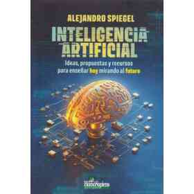 Inteligencia Artificial - Ideas, Propuestas Y Recursos Para Enseñar Hoy Mirando Al Futuro