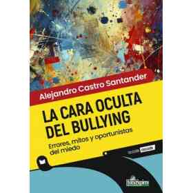 La Cara Oculta Del Bullying. Errores, Mitos Y Oportunistas Del Miedo