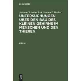 Johann Christian Reil; Johann F. Meckel: Untersuchungen Über Den Bau Des Kleinen Gehirns Im Menschen Und Den Thieren. Stück 1 (en Alemán)