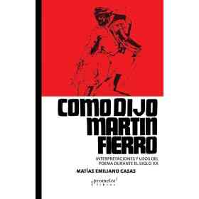 Como Dijo Martin Fierro. Interpretaciones Y Usos Del Poema Durante El S Xx