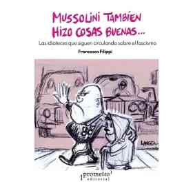 Mussolini Tambien Hizo Cosas Buenas¿ Las Idioteces Que Siguen Circulando Sobre El Fascismo