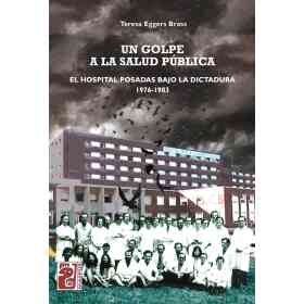 Un Golpe a La Salud Publica. El Hospital Posadas Bajo La Dictadura 1976-1983