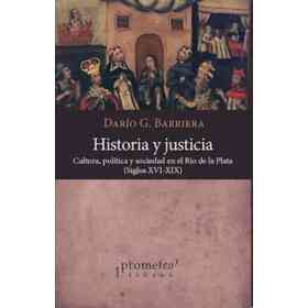 Historia Y Justicia Cultura Politica Y Sociedad en El Rio De La Plata Siglos Xvi-Xix
