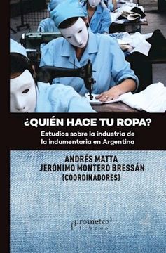 ¿Quién Hace Tu Ropa? Estudios Sobre La Industria De La Indumentaria en Argentina