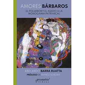 Amores Bárbaros - El Poliamor Y El Asedio a La Monogamia Patriarcal
