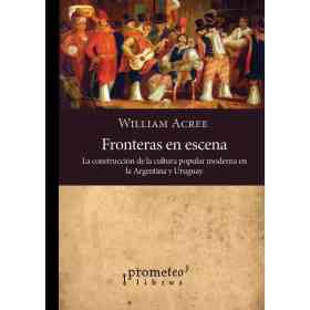 Fronteras en Escena. La Construccion De La Cultura Popular Moderna en Argentina Y Uruguay