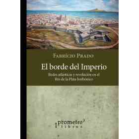 Borde Del Imperio El. Redes Atlanticas Y Revolucion en El Rio De La Plata Borbonica
