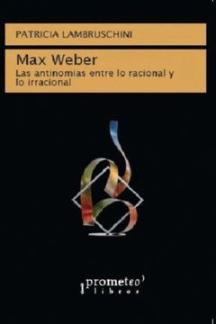 Max Weber. Las Antinomias Entre Lo Racional Y Lo Irracional