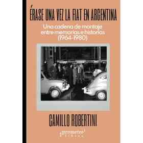 Erase Una Vez La Fiat en Argentina. Una Cadena De Montaje Entre Memorias E Historias
