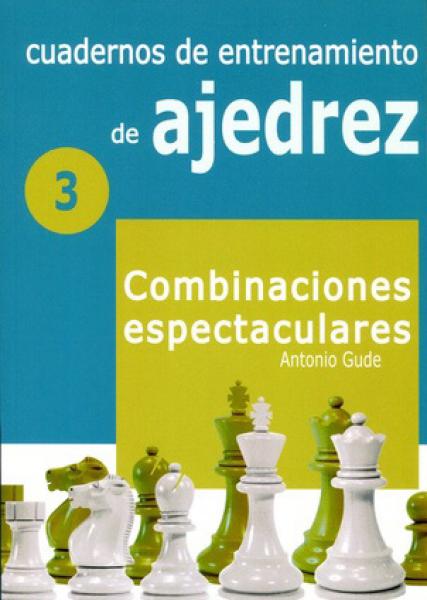 CUADERNOS DE ENTRENAMIENTO DE AJEDREZ 3 - COMBINACIONES ESPECTACULARES